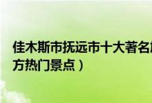 佳木斯市抚远市十大著名旅游景点（抚远市有哪些好玩的地方热门景点）
