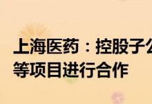 上海医药：控股子公司与轩竹生物就百纳培南等项目进行合作