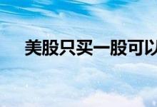 美股只买一股可以吗 美股可以买一股吗