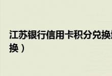 江苏银行信用卡积分兑换地点（江苏银行信用卡积分如何兑换）