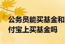公务员能买基金和理财产品吗 公务员能在支付宝上买基金吗