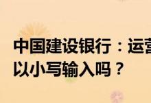 中国建设银行：运营商更改上行短信的指令可以小写输入吗？