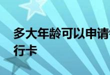 多大年龄可以申请银行卡 多大年龄能办理银行卡
