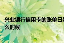 兴业银行信用卡的账单日是什么 兴业银行信用卡账单日在什么时候