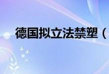 德国拟立法禁塑（要更少使用塑料制品）