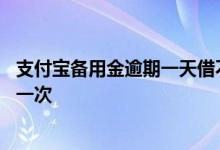支付宝备用金逾期一天借不了了 支付宝备用金多久可以取用一次