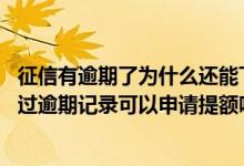 征信有逾期了为什么还能下信用卡 我的民生银行信用卡没有过逾期记录可以申请提额吗