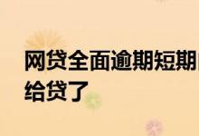 网贷全面逾期短期内还不上了 网贷无逾期不给贷了