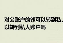 对公账户的钱可以转到私人账户最高多少钱 对公账户的钱可以转到私人账户吗