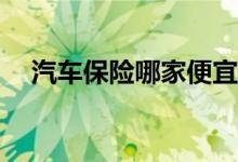汽车保险哪家便宜一些？车险怎么选择？