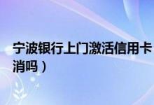 宁波银行上门激活信用卡（宁波银行信用卡不激活会自动取消吗）