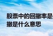 股票中的回撤率是什么意思 股票交易中的回撤是什么意思