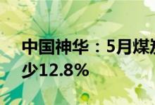 中国神华：5月煤炭销售量3530万吨同比减少12.8%