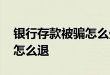 银行存款被骗怎么处理 银行存款被骗成保险怎么退
