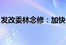 发改委林念修：加快生物科技创新和产业应用