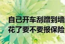 自己开车刮蹭到墙壁怎么走保险 自己开车刮花了要不要报保险
