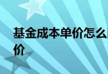 基金成本单价怎么降低 怎么查看基金成本单价