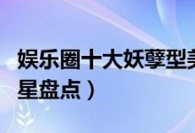 娱乐圈十大妖孽型美男（比女人还漂亮的男明星盘点）