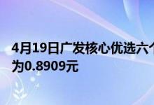 4月19日广发核心优选六个月持有混合(FOF)C最新单位净值为0.8909元