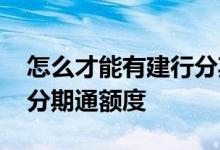 怎么才能有建行分期通额度 怎么才能有建行分期通额度