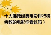 十大佛教经典电影排行榜（好看的佛教电影有哪些这些关于佛教的电影你看过吗）