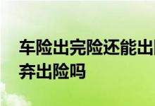 车险出完险还能出险吗 车险到账了还可以放弃出险吗