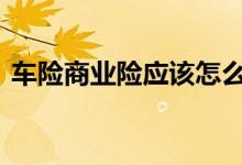 车险商业险应该怎么买 车险应该买些什么呢