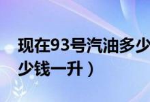 现在93号汽油多少钱一升（现在93号汽油多少钱一升）