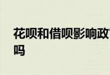 花呗和借呗影响政审吗 花呗和借呗影响车贷吗