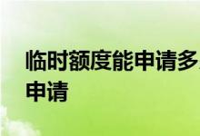 临时额度能申请多少 我想申请临时额度怎么申请