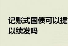 记账式国债可以提前取吗 只有记账式国债可以续发吗