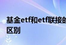基金etf和etf联接的区别 基金etf和etf联接的区别