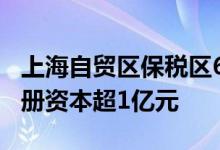 上海自贸区保税区6月前半月吸引企业30家注册资本超1亿元