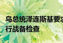 乌总统泽连斯基要求临近白俄罗斯的四个州进行战备检查