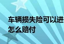 车辆损失险可以进行赔付的标准 车辆损失险怎么赔付
