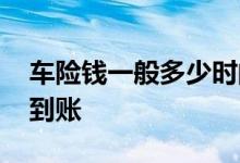 车险钱一般多少时间到账 车险的钱一般多久到账