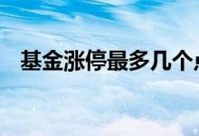 基金涨停最多几个点 基金涨停最多几个点