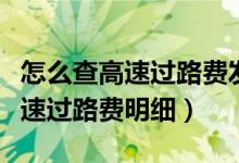 怎么查高速过路费发票的通行时间（怎么查高速过路费明细）