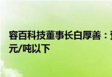 容百科技董事长白厚善：预计镍价会从2万美元降至1.5万美元/吨以下