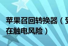 苹果召回转换器（受影响的电源插头转换器存在触电风险）