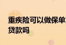 重疾险可以做保单贷款吗 重疾险的保单可以贷款吗