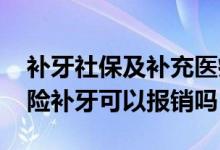 补牙社保及补充医疗可以报销吗 补充医疗保险补牙可以报销吗