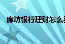廊坊银行理财怎么买 廊坊银行理财可靠吗