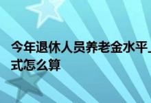 今年退休人员养老金水平上调4%是什么意思 2022年计算公式怎么算 