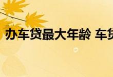 办车贷最大年龄 车贷借款人最大年纪是多少