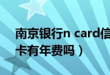 南京银行n card信用卡年费（南京银行信用卡有年费吗）