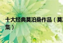 十大经典莫泊桑作品（莫泊桑短篇小说大全莫泊桑短篇小说集）