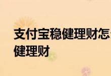 支付宝稳健理财怎么取消 怎样退出支付宝稳健理财