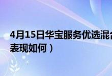 4月15日华宝服务优选混合一个月来涨了多少（同公司基金表现如何）
