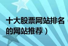 十大股票网站排名（炒股网站排行榜炒股必看的网站推荐）